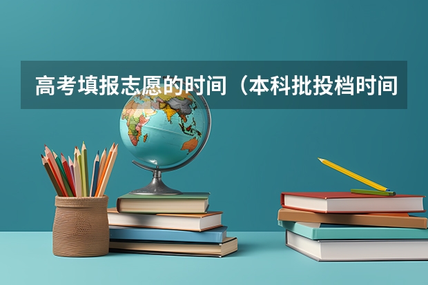 高考填报志愿的时间（本科批投档时间）