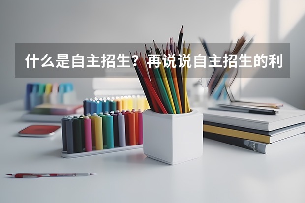 什么是自主招生？再说说自主招生的利与弊，和正常的高考有什么区别吗？或者说自主招生属于正常高考的范畴