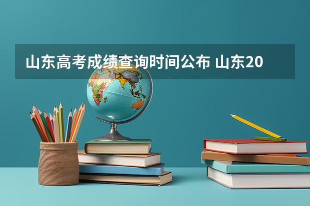 山东高考成绩查询时间公布 山东2023高考分数线公布时间表