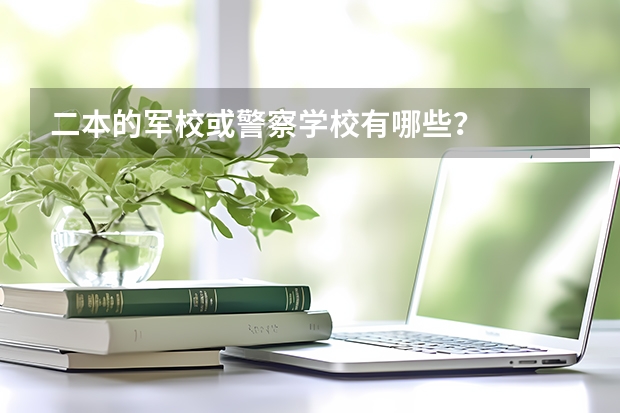 二本的军校或警察学校有哪些?