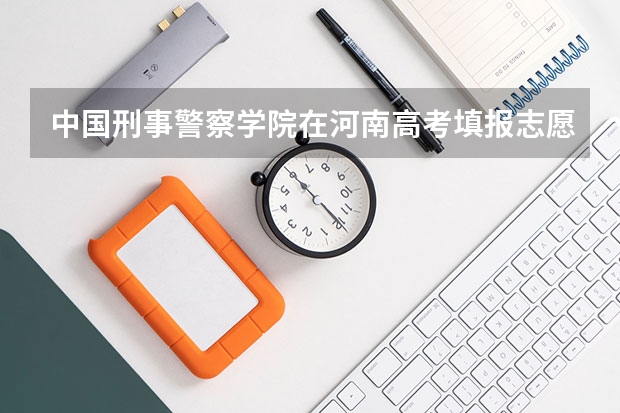 中国刑事警察学院在河南高考填报志愿的代码（高考志愿填的P段警察学校，Q段直招士官，那个先录，志愿上添的直招士官学校和专业，还需要再全国征兵网）