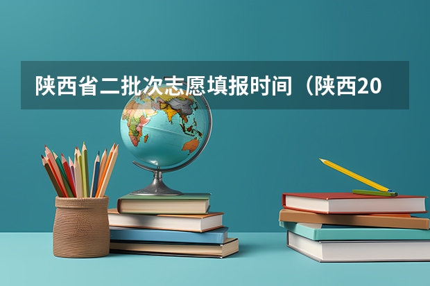 陕西省二批次志愿填报时间（陕西2023高考二本志愿填报时间）