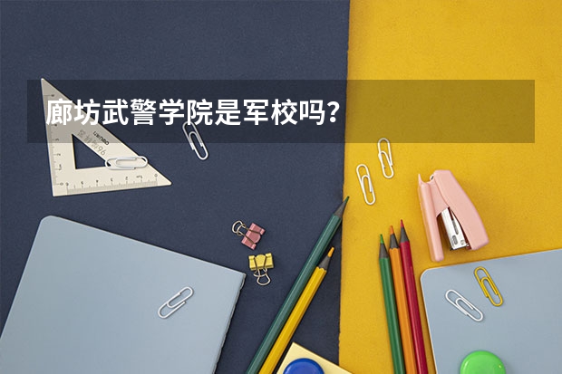 廊坊武警学院是军校吗?