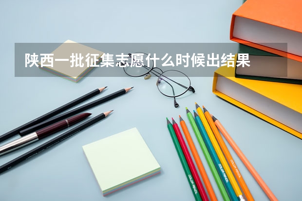 陕西一批征集志愿什么时候出结果