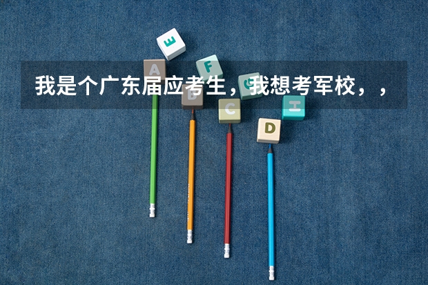 我是个广东届应考生,我想考军校,,想问问中国可考的军校和录取分数线。谢谢~(中国十大军校排名及录取分数线)
