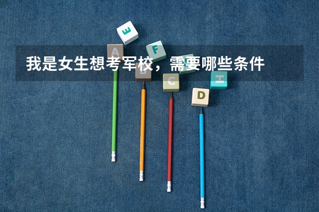 我是女生想考军校，需要哪些条件