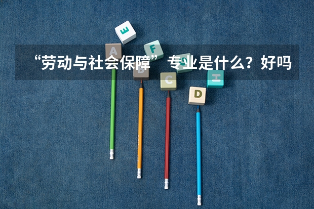 “劳动与社会保障”专业是什么？好吗？