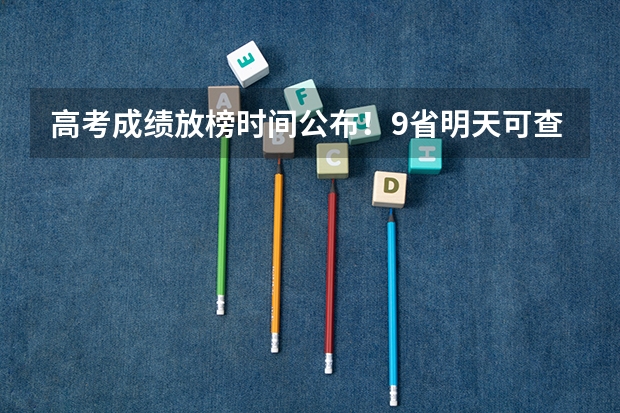高考成绩放榜时间公布！9省明天可查分（历年高考出分时间）