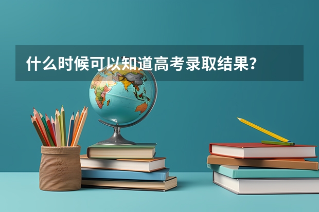什么时候可以知道高考录取结果？