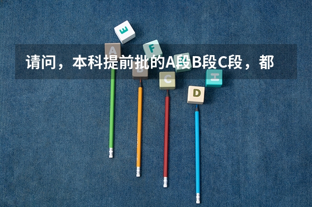 请问，本科提前批的A段B段C段，都代表什么?_?，是平行的，还是第一第二的意思？
