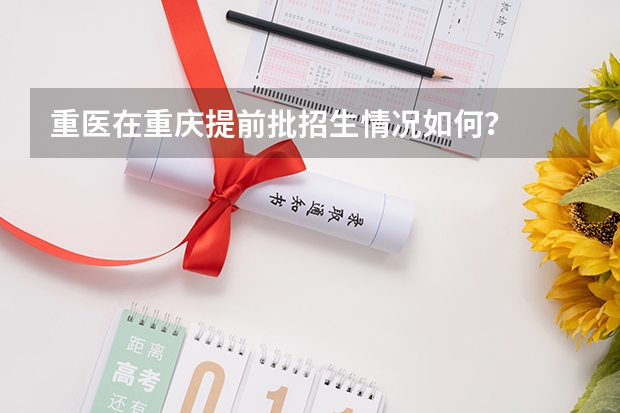 重医在重庆提前批招生情况如何？