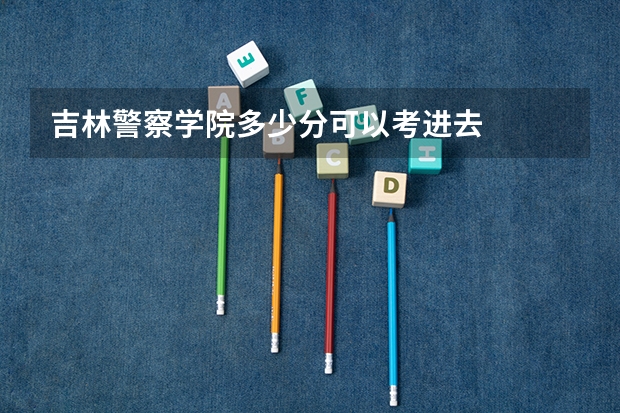 吉林警察学院多少分可以考进去