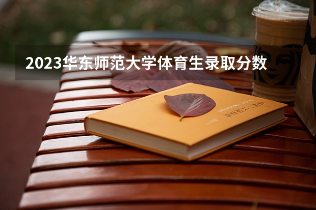 2023华东师范大学体育生录取分数线（华东师范大学美术生录取分数线）