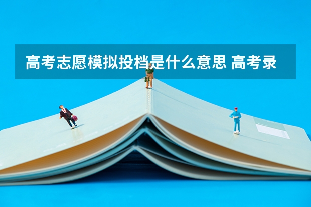 高考志愿模拟投档是什么意思 高考录取中模拟投档是什么意思