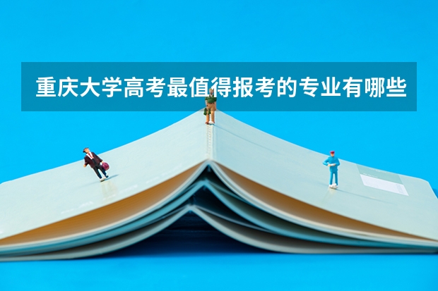 重庆大学高考最值得报考的专业有哪些?