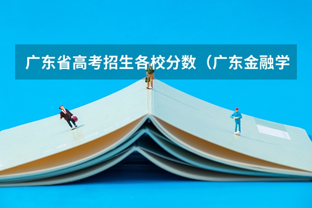 广东省高考招生各校分数(广东金融学院报考政策解读)