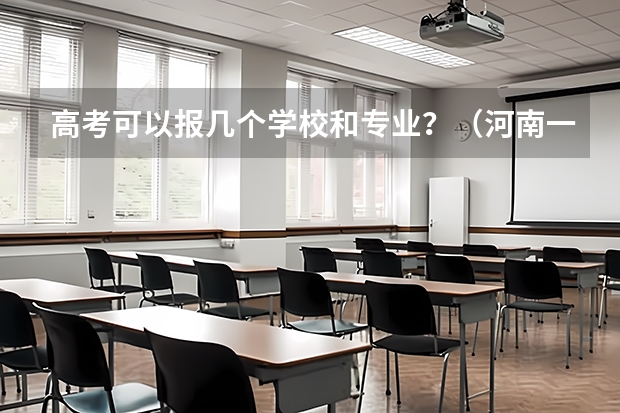 高考可以报几个学校和专业？（河南一个志愿可以选择几个专业）
