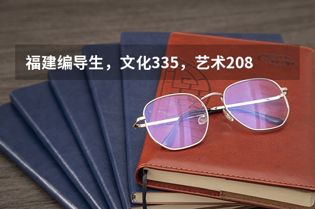 福建编导生，文化335，艺术208，可以上什么学校！！急！！