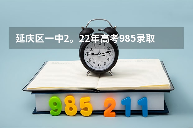 延庆区一中2。22年高考985录取率是多少