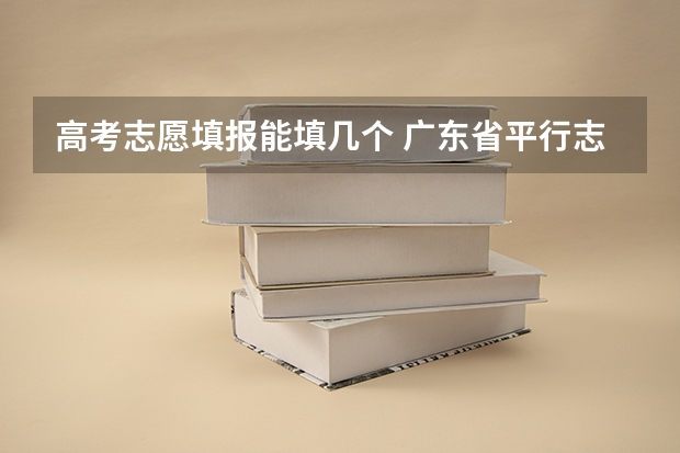高考志愿填报能填几个 广东省平行志愿录取规则