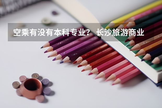 空乘有没有本科专业？ 长沙旅游商业学院长沙旅游贸易学院