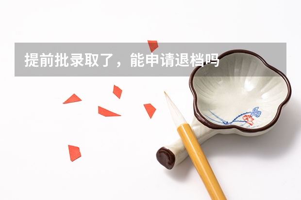 提前批录取了，能申请退档吗