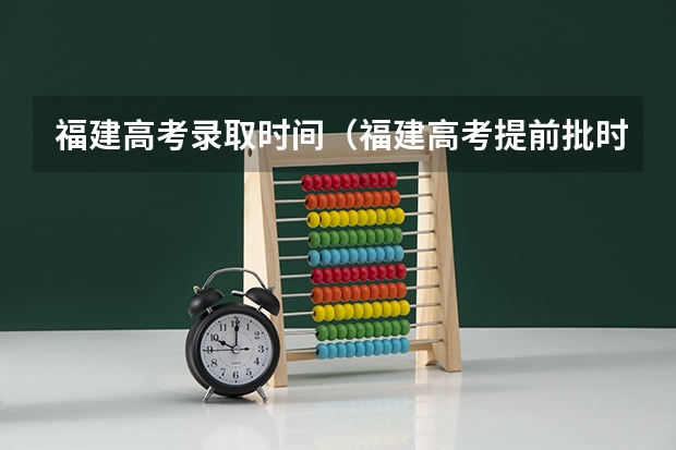 福建高考录取时间（福建高考提前批时间）