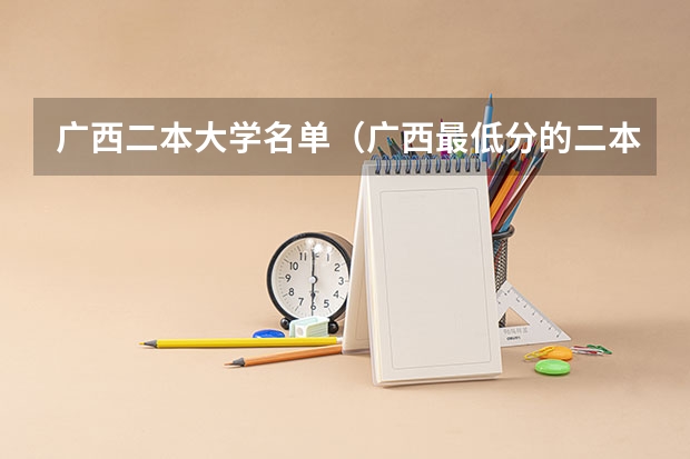 广西二本大学名单（广西最低分的二本大学）