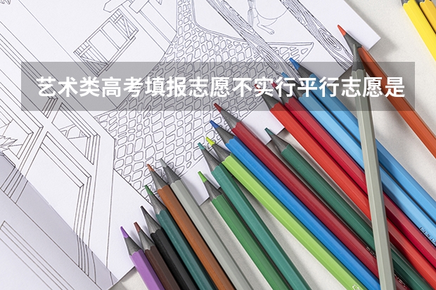 艺术类高考填报志愿不实行平行志愿是什么意思