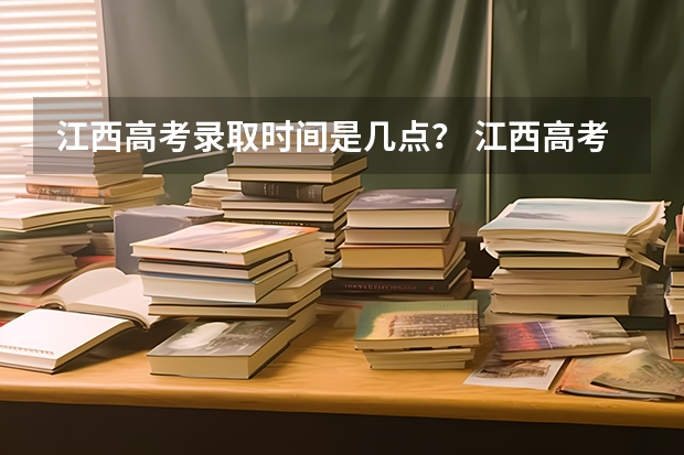 江西高考录取时间是几点？ 江西高考录取结果公布时间几点