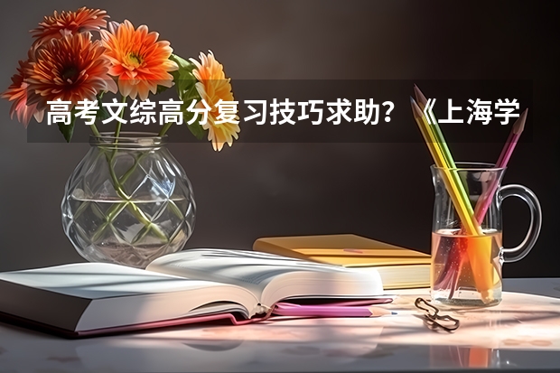 高考文综高分复习技巧求助？《上海学大教育高考签约保分 高考文综最后阶段冲刺1对1家教辅导价格多少》？