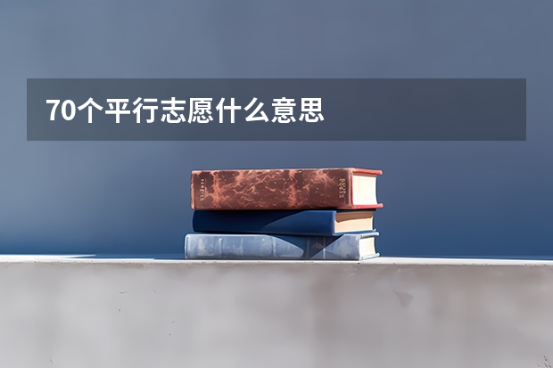 70个平行志愿什么意思