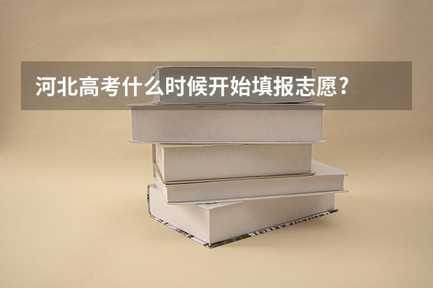 河北高考什么时候开始填报志愿?