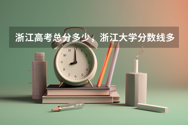 浙江高考总分多少，浙江大学分数线多少啊如题谢谢了