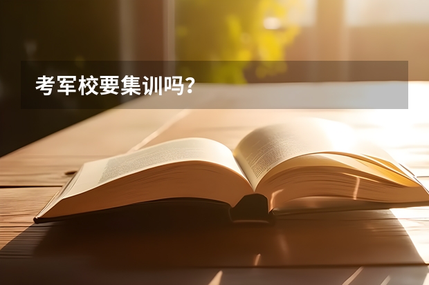 考军校要集训吗？
