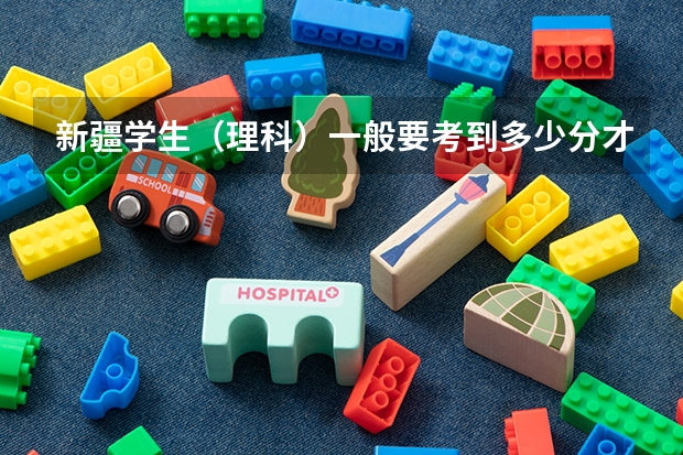 新疆学生(理科)一般要考到多少分才能上一本大学
