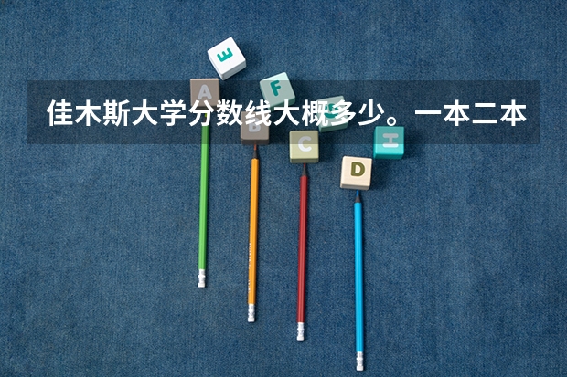 佳木斯大学分数线大概多少。一本二本三本的。