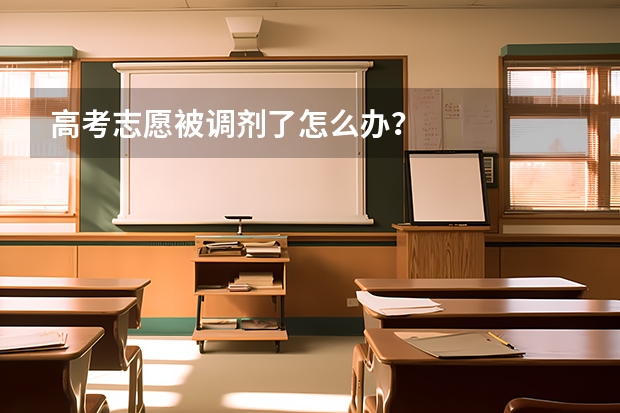 高考志愿被调剂了怎么办？