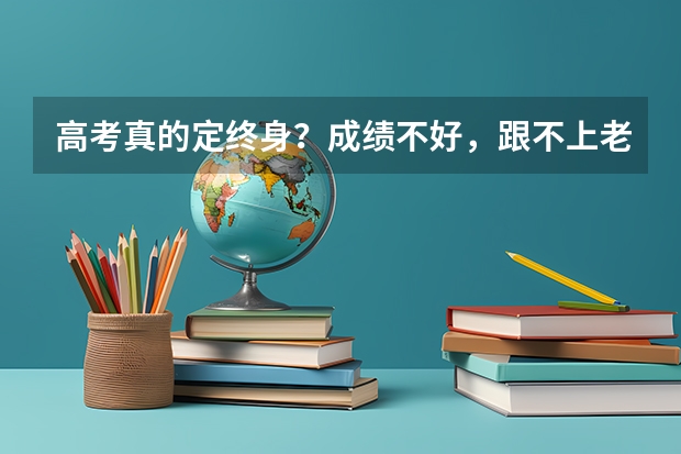 高考真的定终身？成绩不好，跟不上老师的节奏。现在学校老师忙的都不管我，该怎么办？
