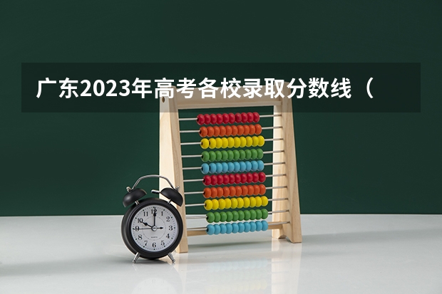 广东2023年高考各校录取分数线（广东本科批次投档线）