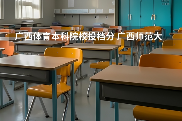 广西体育本科院校投档分 广西师范大学录取分数线