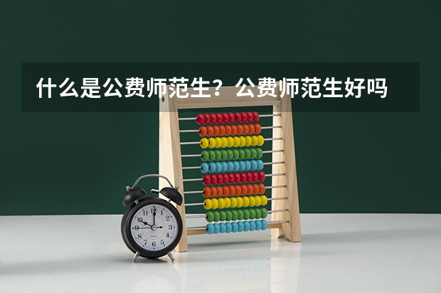 什么是公费师范生？公费师范生好吗
