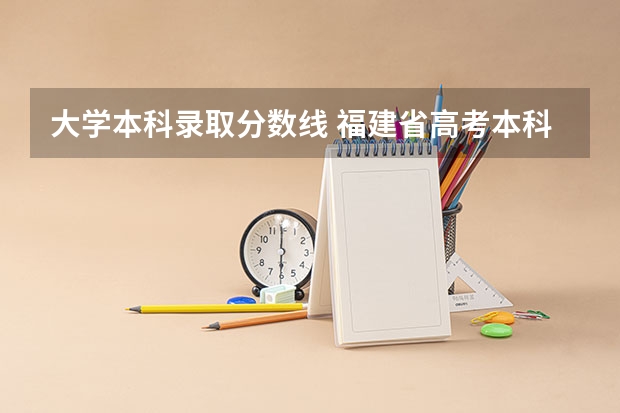 大学本科录取分数线 福建省高考本科线