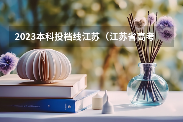 2023本科投档线江苏（江苏省高考分数段）