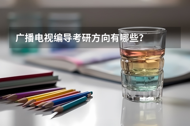 广播电视编导考研方向有哪些？