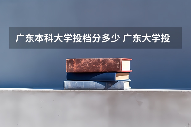 广东本科大学投档分多少 广东大学投档线