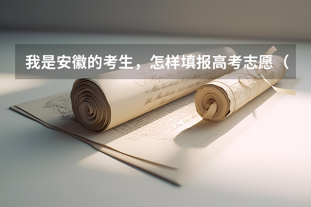我是安徽的考生，怎样填报高考志愿（安徽高考志愿能填几个,最多可以填报几个大学和专业）