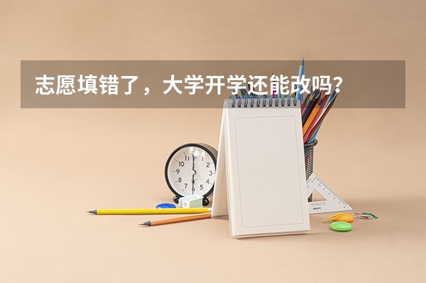 志愿填错了，大学开学还能改吗？