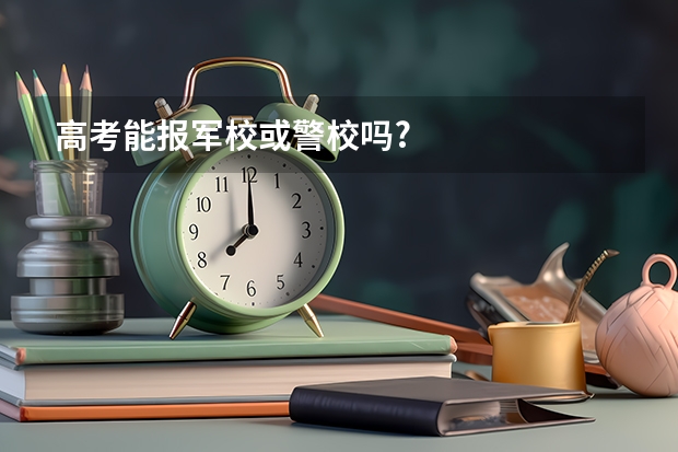 高考能报军校或警校吗?