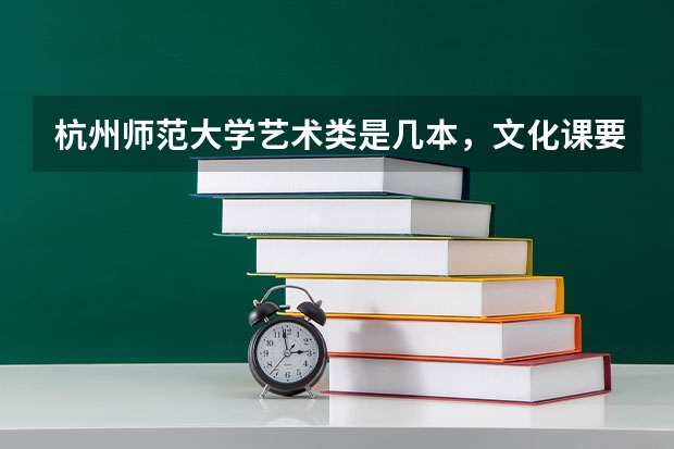 杭州师范大学艺术类是几本，文化课要多少分?